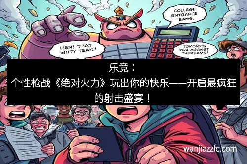 乐竞：个性枪战《绝对火力》玩出你的快乐——开启最疯狂的射击盛宴！
